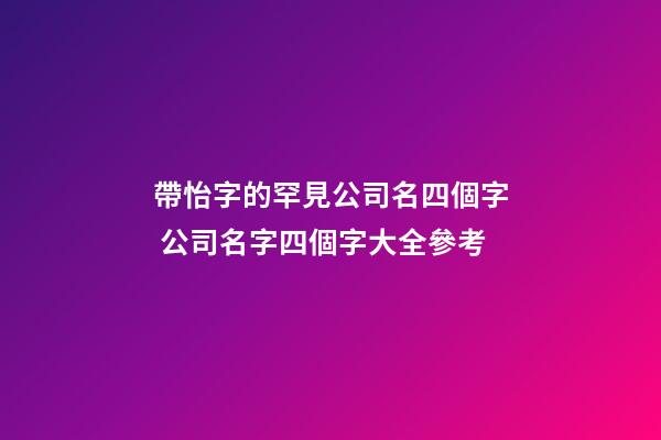 帶怡字的罕見公司名四個字 公司名字四個字大全參考-第1張-公司起名-玄機派